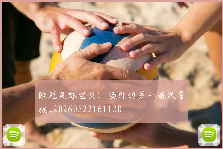 欧冠足球宝贝：场外的另一道风景线_20260522161130