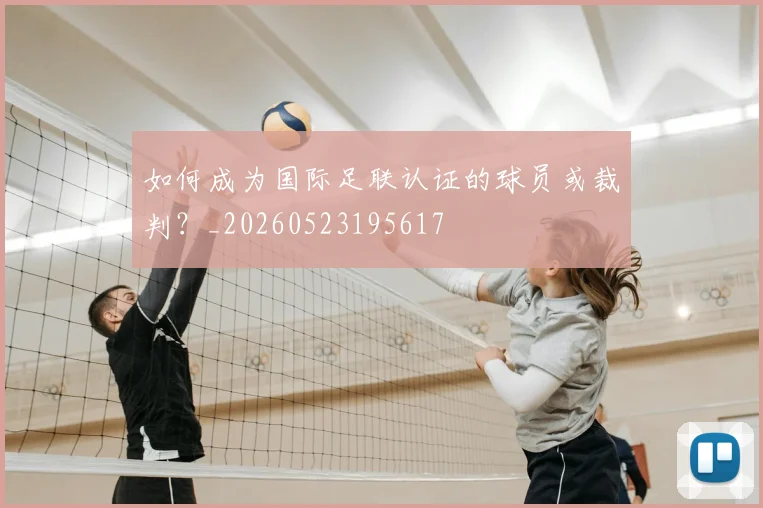 如何成为国际足联认证的球员或裁判？_20260523195617