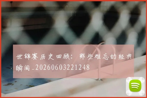 世锦赛历史回顾：那些难忘的经典瞬间_20260603221248