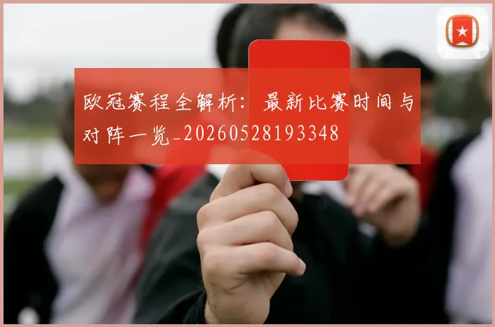 欧冠赛程全解析：最新比赛时间与对阵一览_20260528193348