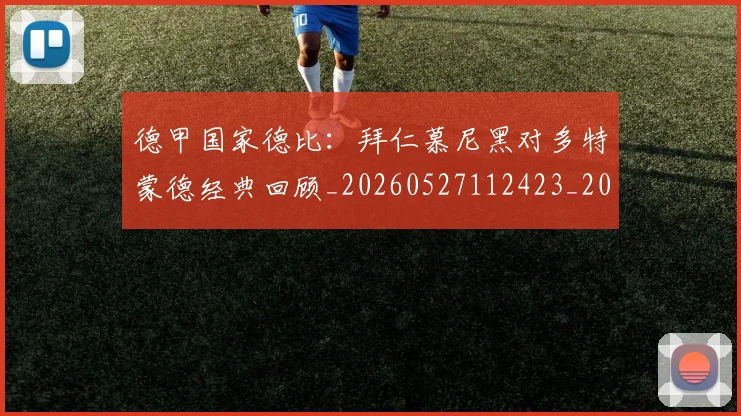 德甲国家德比:拜仁慕尼黑对多特蒙德经典回顾_20260527112423_20260609191135