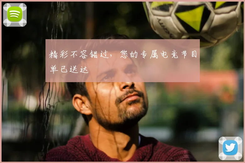 精彩不容错过,您的专属电竞节目单已送达
