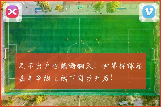 足不出户也能嗨翻天！世界杯球迷嘉年华线上线下同步开启！