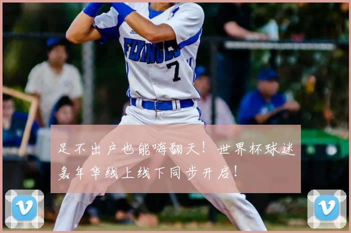 足不出户也能嗨翻天！世界杯球迷嘉年华线上线下同步开启！