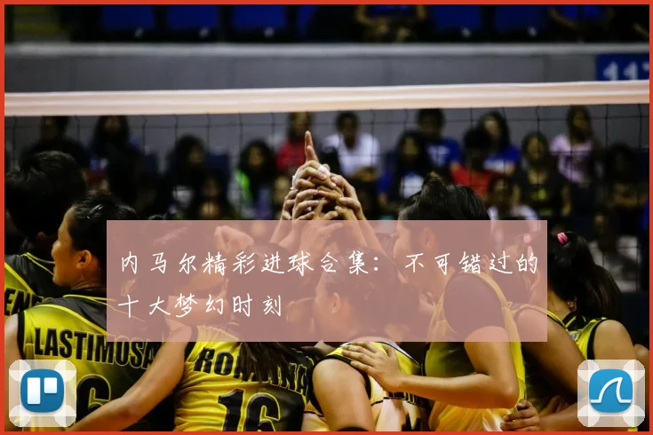内马尔精彩进球合集：不可错过的十大梦幻时刻