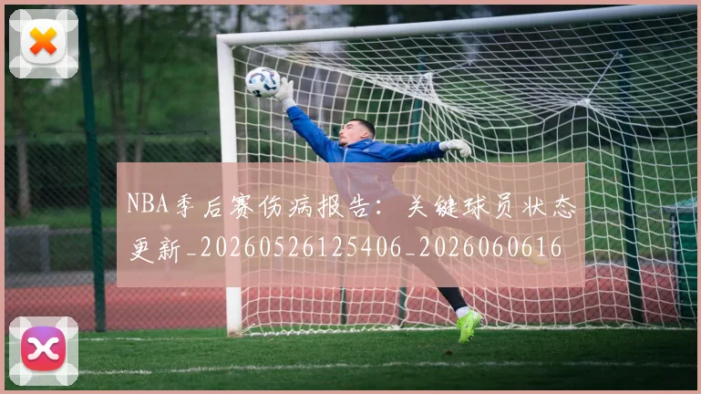 NBA季后赛伤病报告：关键球员状态更新_20260526125406_20260606165638