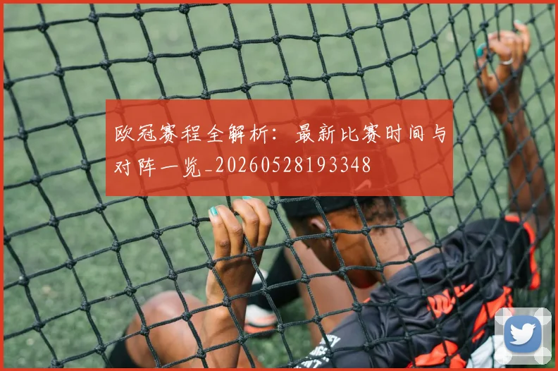 欧冠赛程全解析：最新比赛时间与对阵一览_20260528193348