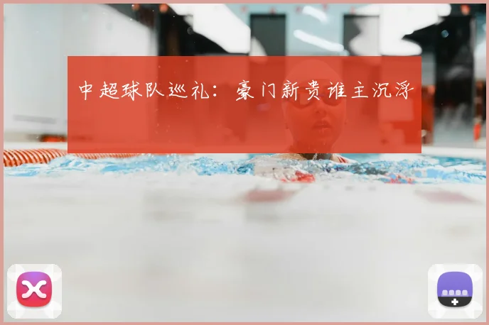 中超球队巡礼：豪门新贵谁主沉浮