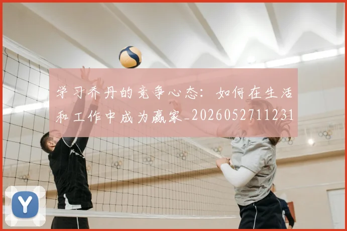 学习乔丹的竞争心态：如何在生活和工作中成为赢家_20260527112314
