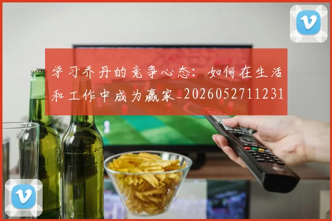 学习乔丹的竞争心态：如何在生活和工作中成为赢家_20260527112314