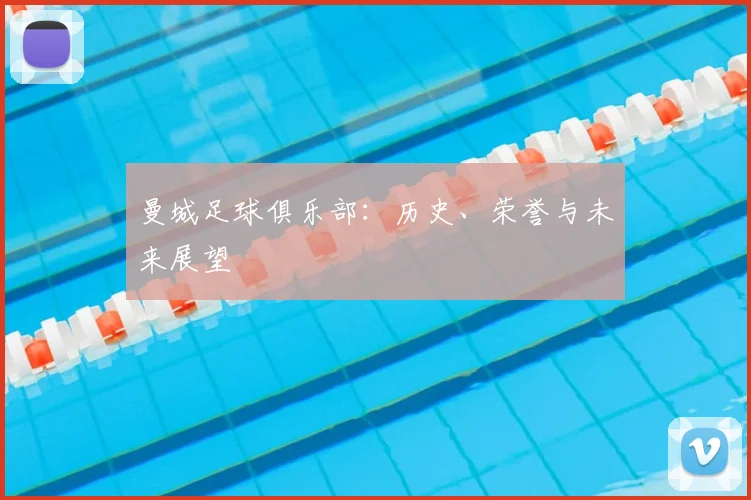 曼城足球俱乐部：历史、荣誉与未来展望